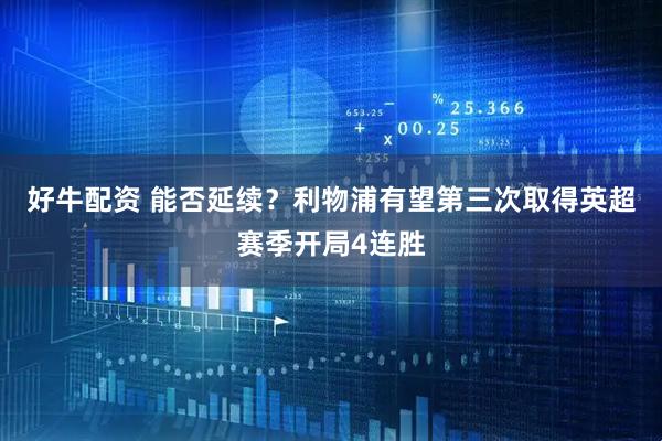 好牛配资 能否延续？利物浦有望第三次取得英超赛季开局4连胜