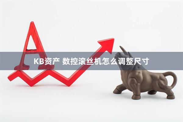 KB资产 数控滚丝机怎么调整尺寸