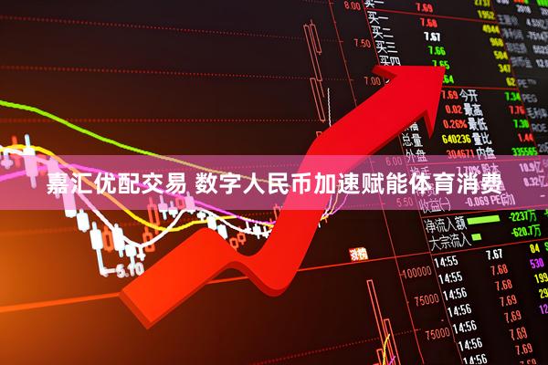 嘉汇优配交易 数字人民币加速赋能体育消费