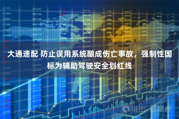 大通速配 防止误用系统酿成伤亡事故，强制性国标为辅助驾驶安全划红线