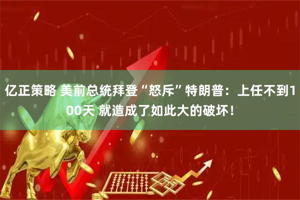 亿正策略 美前总统拜登“怒斥”特朗普：上任不到100天 就造成了如此大的破坏！