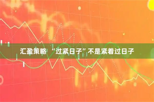 汇盈策略  “过紧日子”不是紧着过日子