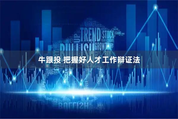 牛跟投 把握好人才工作辩证法
