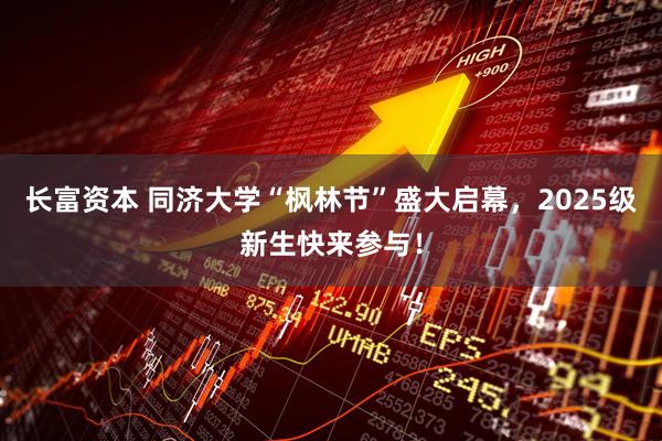 长富资本 同济大学“枫林节”盛大启幕，2025级新生快来参与！