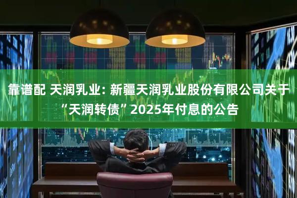 靠谱配 天润乳业: 新疆天润乳业股份有限公司关于“天润转债”2025年付息的公告