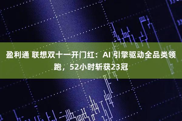 盈利通 联想双十一开门红:AI 引擎驱动全品类领跑,52小时斩获23冠