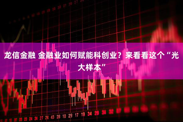 龙信金融 金融业如何赋能科创业?来看看这个“光大样本”