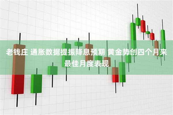 老钱庄 通胀数据提振降息预期 黄金势创四个月来最佳月度表现