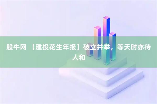 股牛网 【建投花生年报】破立并举，等天时亦待人和