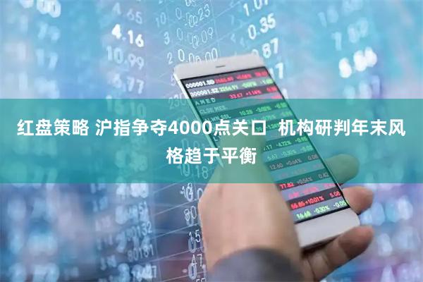 红盘策略 沪指争夺4000点关口  机构研判年末风格趋于平衡