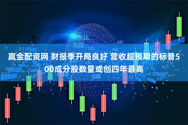 赢金配资网 财报季开局良好 营收超预期的标普500成分股数量或创四年最高