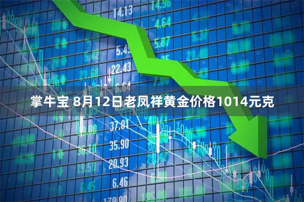 掌牛宝 8月12日老凤祥黄金价格1014元克