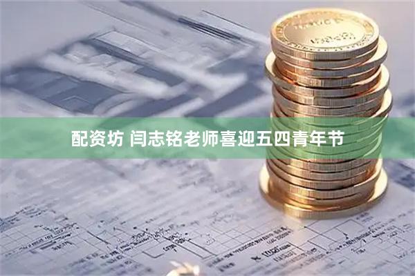 配资坊 闫志铭老师喜迎五四青年节